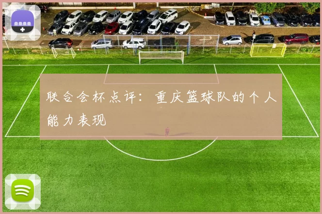 联合会杯点评：重庆篮球队的个人能力表现