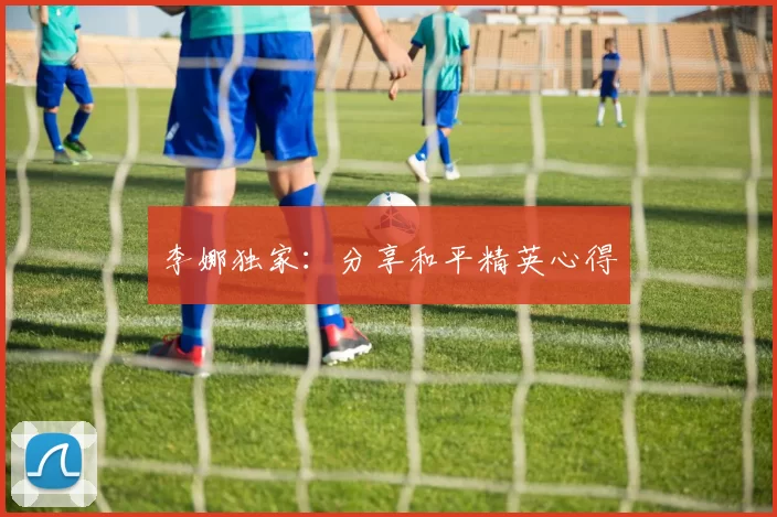 李娜独家：分享和平精英心得