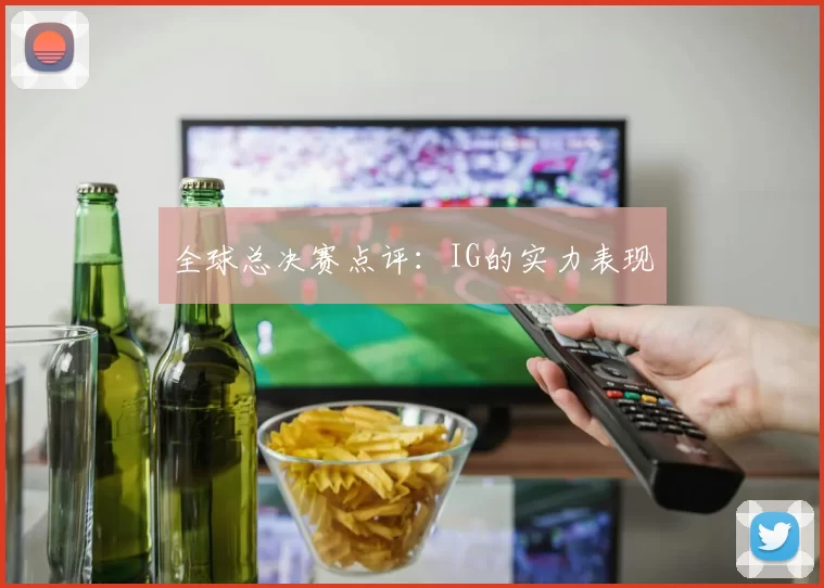 全球总决赛点评：IG的实力表现