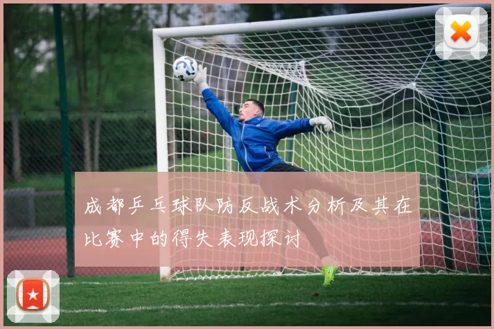 成都乒乓球队防反战术分析及其在比赛中的得失表现探讨