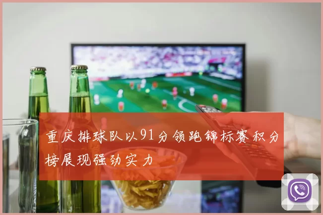 重庆排球队以91分领跑锦标赛积分榜展现强劲实力