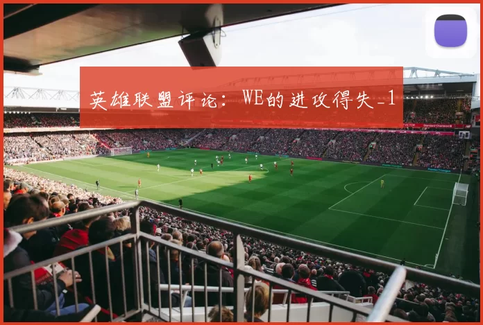 英雄联盟评论：WE的进攻得失_1
