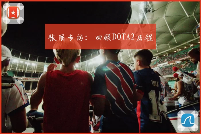 张丽专访：回顾DOTA2历程